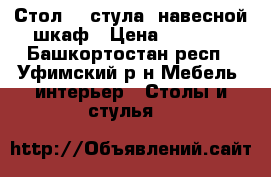 Стол, 4 стула, навесной шкаф › Цена ­ 5 000 - Башкортостан респ., Уфимский р-н Мебель, интерьер » Столы и стулья   